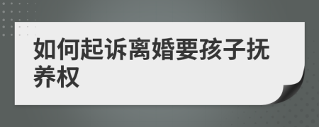 如何起訴離婚要孩子撫養(yǎng)權(quán)