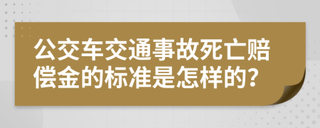 公交車交通事故死亡賠償金的標(biāo)準(zhǔn)是怎樣的？