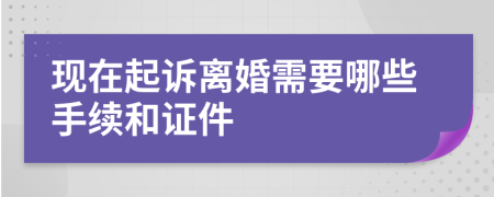 現(xiàn)在起訴離婚需要哪些手續(xù)和證件