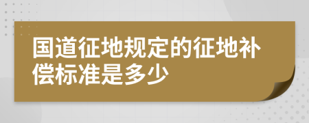 國(guó)道征地規(guī)定的征地補(bǔ)償標(biāo)準(zhǔn)是多少