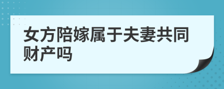 女方陪嫁屬于夫妻共同財(cái)產(chǎn)嗎