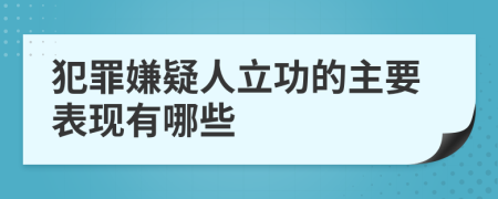 犯罪嫌疑人立功的主要表現(xiàn)有哪些