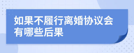 如果不履行離婚協(xié)議會有哪些后果