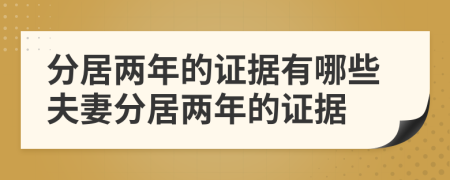 分居兩年的證據(jù)有哪些夫妻分居兩年的證據(jù)