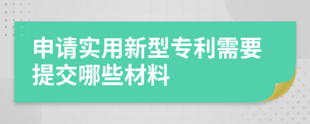 申請實(shí)用新型專利需要提交哪些材料