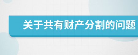 關(guān)于共有財產(chǎn)分割的問題