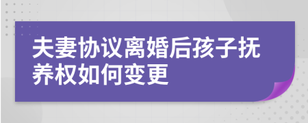夫妻協(xié)議離婚后孩子撫養(yǎng)權(quán)如何變更