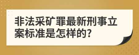 非法采礦罪最新刑事立案標(biāo)準(zhǔn)是怎樣的?