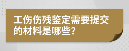 工傷傷殘鑒定需要提交的材料是哪些？