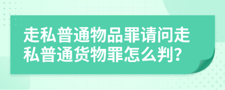 走私普通物品罪請(qǐng)問(wèn)走私普通貨物罪怎么判？
