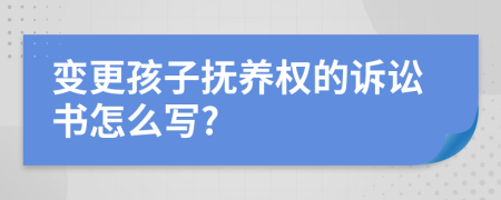 變更孩子撫養(yǎng)權(quán)的訴訟書怎么寫?