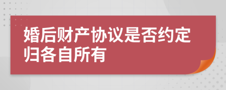 婚后財(cái)產(chǎn)協(xié)議是否約定歸各自所有