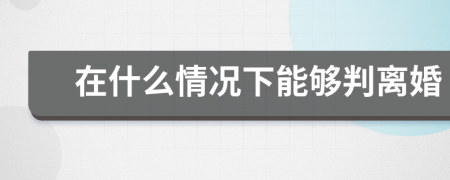 在什么情況下能夠判離婚