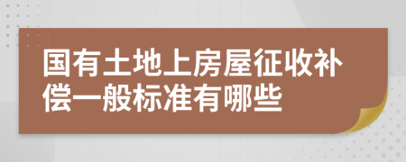 國(guó)有土地上房屋征收補(bǔ)償一般標(biāo)準(zhǔn)有哪些