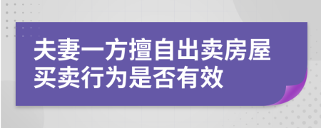 夫妻一方擅自出賣房屋買賣行為是否有效