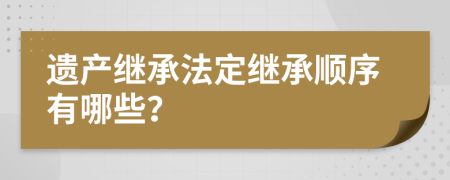 遺產(chǎn)繼承法定繼承順序有哪些？