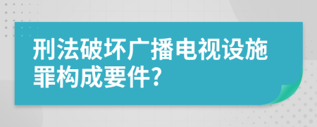 刑法破壞廣播電視設(shè)施罪構(gòu)成要件?