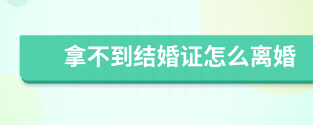 拿不到結(jié)婚證怎么離婚