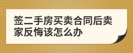 簽二手房買賣合同后賣家反悔該怎么辦