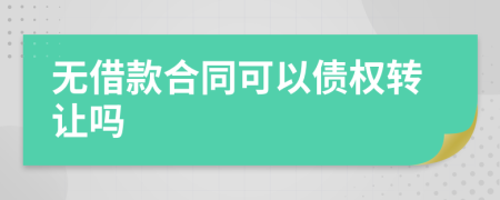 無借款合同可以債權(quán)轉(zhuǎn)讓嗎