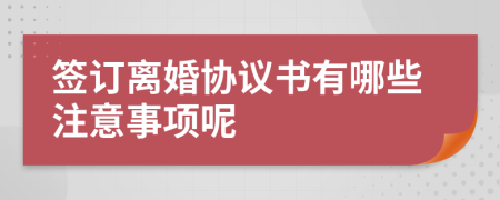 簽訂離婚協(xié)議書(shū)有哪些注意事項(xiàng)呢