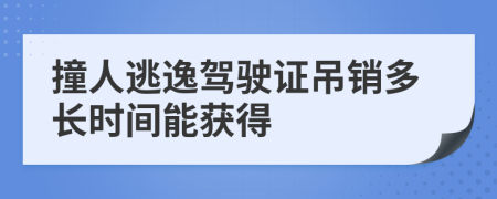 撞人逃逸駕駛證吊銷多長(zhǎng)時(shí)間能獲得
