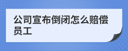 公司宣布倒閉怎么賠償員工