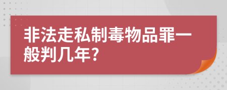 非法走私制毒物品罪一般判幾年?