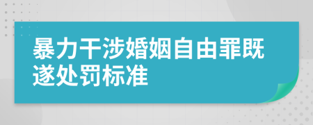 暴力干涉婚姻自由罪既遂處罰標(biāo)準(zhǔn)
