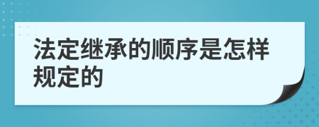 法定繼承的順序是怎樣規(guī)定的