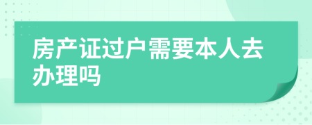 房產(chǎn)證過戶需要本人去辦理嗎