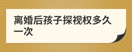 離婚后孩子探視權(quán)多久一次