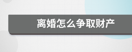 離婚怎么爭(zhēng)取財(cái)產(chǎn)