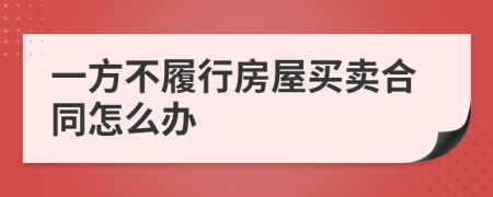一方不履行房屋買(mǎi)賣(mài)合同怎么辦