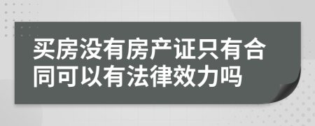 買(mǎi)房沒(méi)有房產(chǎn)證只有合同可以有法律效力嗎