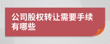 公司股權(quán)轉(zhuǎn)讓需要手續(xù)有哪些