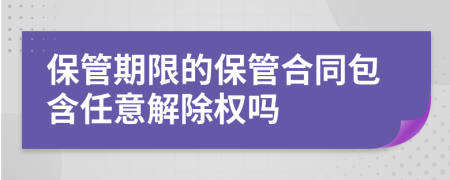 保管期限的保管合同包含任意解除權(quán)嗎
