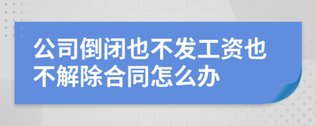 公司倒閉也不發(fā)工資也不解除合同怎么辦