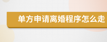 單方申請(qǐng)離婚程序怎么走