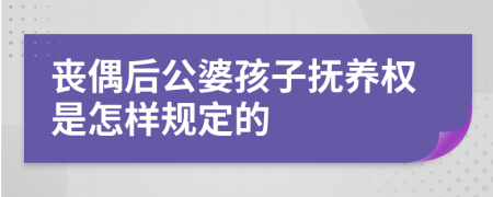 喪偶后公婆孩子撫養(yǎng)權(quán)是怎樣規(guī)定的