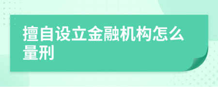 擅自設(shè)立金融機構(gòu)怎么量刑