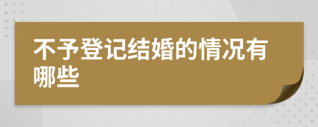 不予登記結婚的情況有哪些