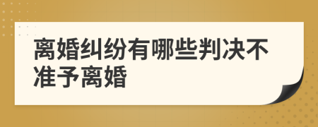 離婚糾紛有哪些判決不準予離婚