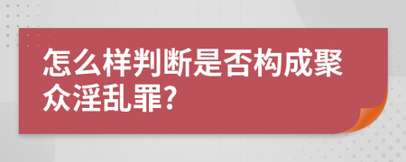 怎么樣判斷是否構(gòu)成聚眾淫亂罪?