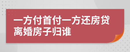 一方付首付一方還房貸離婚房子歸誰
