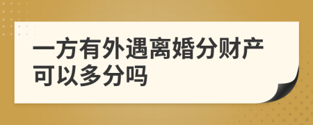 一方有外遇離婚分財產(chǎn)可以多分嗎