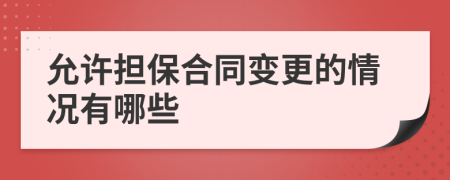 允許擔(dān)保合同變更的情況有哪些