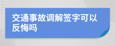 交通事故調(diào)解簽字可以反悔嗎