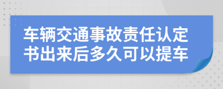 車輛交通事故責(zé)任認(rèn)定書出來(lái)后多久可以提車