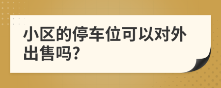 小區(qū)的停車位可以對(duì)外出售嗎?